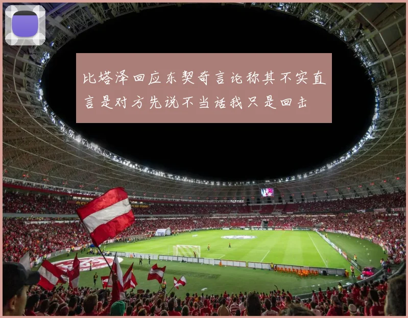 比塔泽回应东契奇言论称其不实直言是对方先说不当话我只是回击