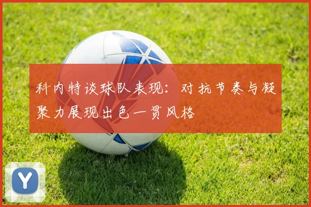 科内特谈球队表现：对抗节奏与凝聚力展现出色一贯风格