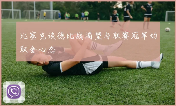 比塞克谈德比战渴望与联赛冠军的取舍心态