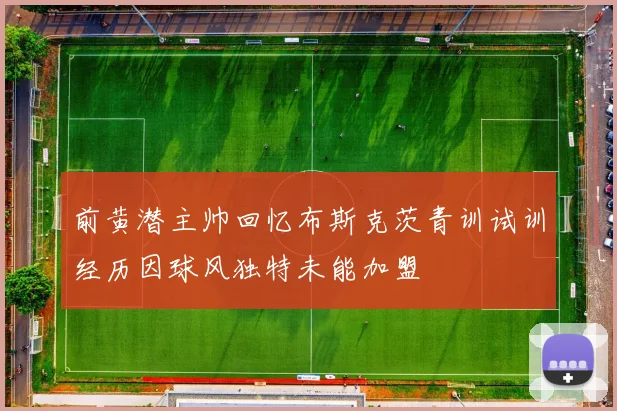 前黄潜主帅回忆布斯克茨青训试训经历因球风独特未能加盟