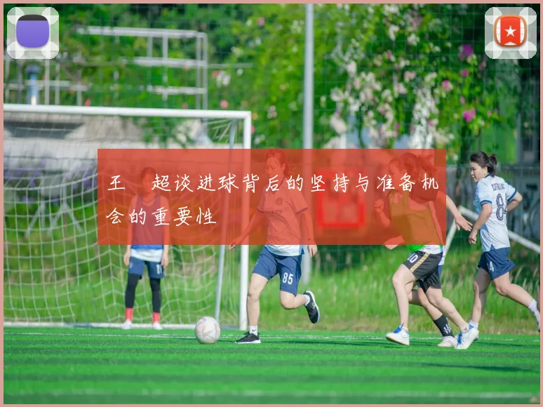 王燊超谈进球背后的坚持与准备机会的重要性