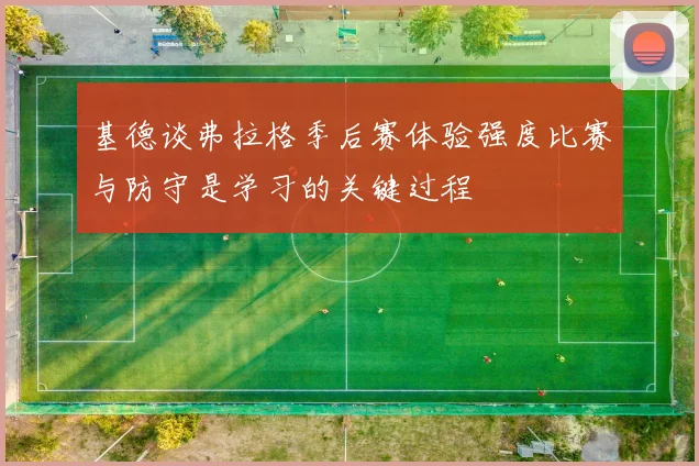 基德谈弗拉格季后赛体验强度比赛与防守是学习的关键过程
