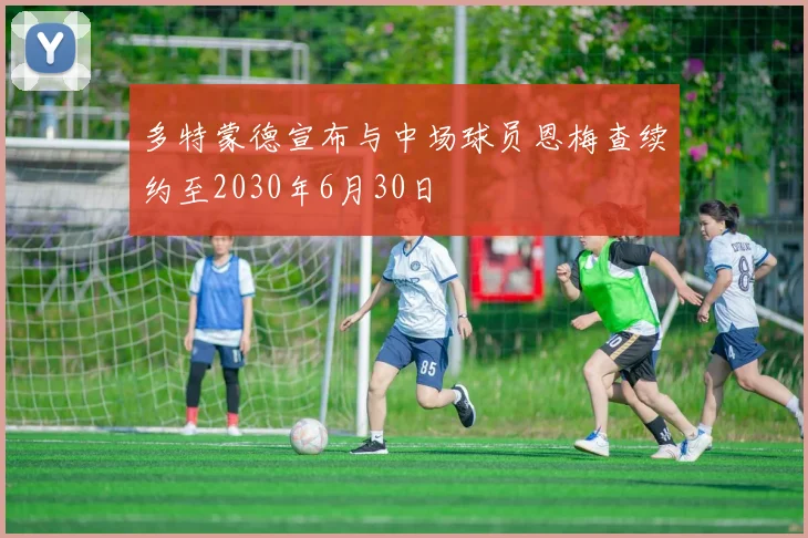多特蒙德宣布与中场球员恩梅查续约至2030年6月30日