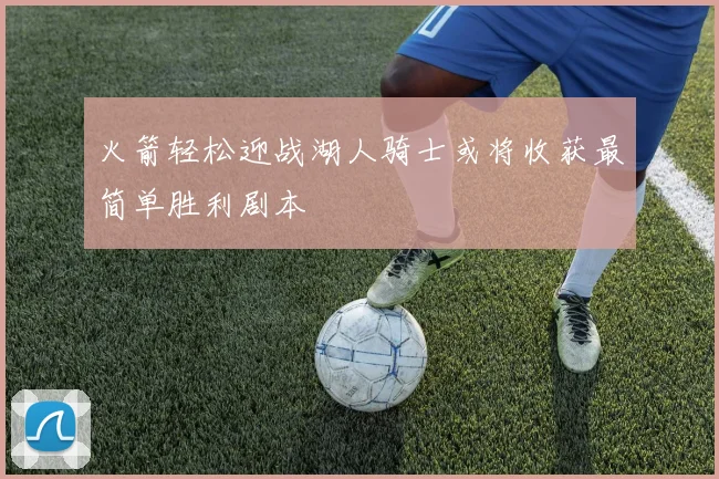 火箭轻松迎战湖人骑士或将收获最简单胜利剧本