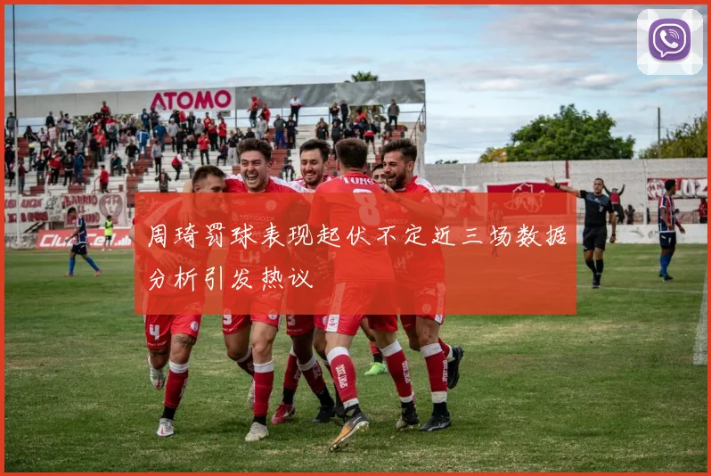 周琦罚球表现起伏不定近三场数据分析引发热议
