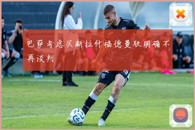 巴萨考虑买断拉什福德曼联明确不再谈判
