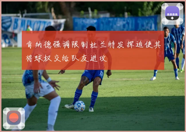 肯纳德强调限制杜兰特发挥迫使其将球权交给队友进攻