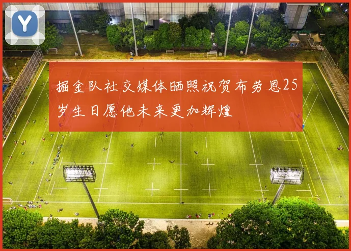 掘金队社交媒体晒照祝贺布劳恩25岁生日愿他未来更加辉煌