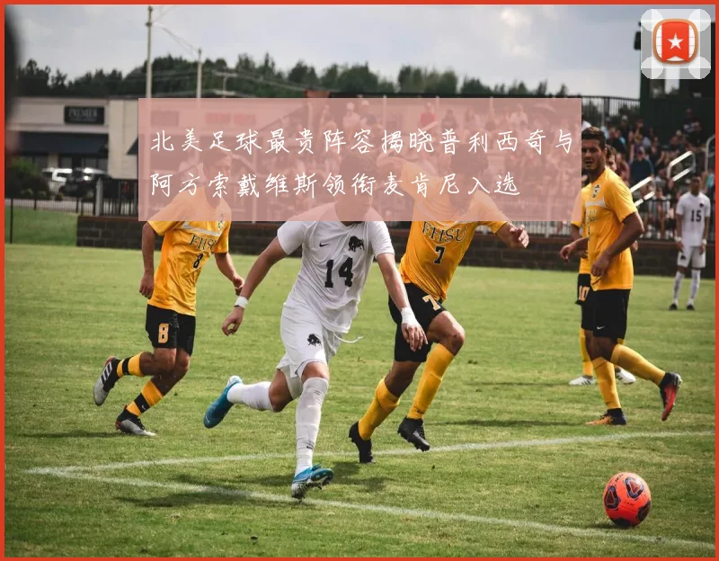 北美足球最贵阵容揭晓普利西奇与阿方索戴维斯领衔麦肯尼入选