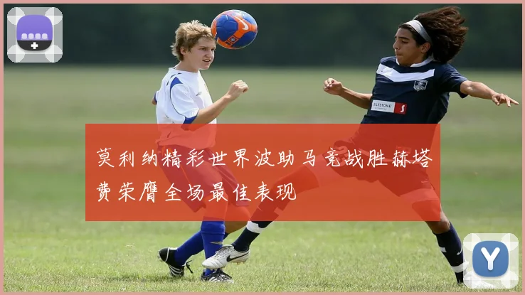 莫利纳精彩世界波助马竞战胜赫塔费荣膺全场最佳表现