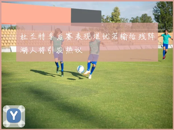 杜兰特季后赛表现堪忧若输给残阵湖人将引发热议