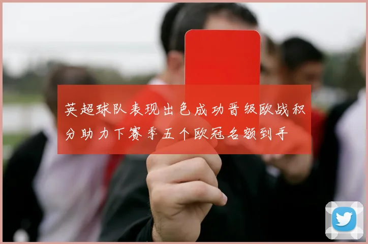 英超球队表现出色成功晋级欧战积分助力下赛季五个欧冠名额到手