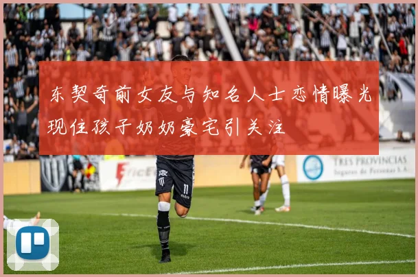 东契奇前女友与知名人士恋情曝光现住孩子奶奶豪宅引关注