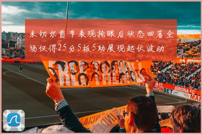 米切尔首节表现抢眼后状态回落全场仅得25分5板5助展现起伏波动