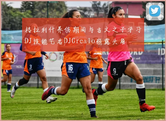 格拉利什养伤期间与吉文之子学习DJ技能艺名DJGrealo崭露头角